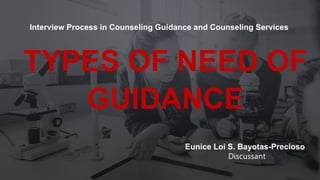 TYPES OF NEED OF
GUIDANCE
Eunice Loi S. Bayotas-Precioso
Discussant
Interview Process in Counseling Guidance and Counseling Services
 