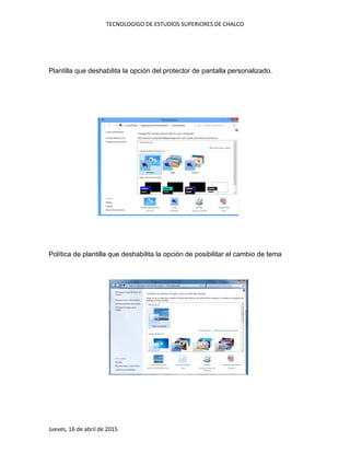 TECNOLOGIGO DE ESTUDIOS SUPERIORES DE CHALCO
Jueves, 16 de abril de 2015
Plantilla que deshabilita la opción del protector de pantalla personalizado.
Política de plantilla que deshabilita la opción de posibilitar el cambio de tema
 