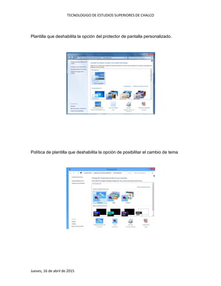 TECNOLOGIGO DE ESTUDIOS SUPERIORES DE CHALCO
Jueves, 16 de abril de 2015
Plantilla que deshabilita la opción del protector de pantalla personalizado.
Política de plantilla que deshabilita la opción de posibilitar el cambio de tema
 