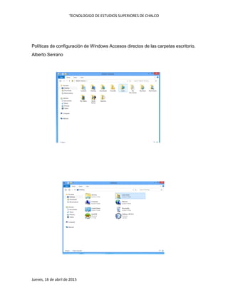 TECNOLOGIGO DE ESTUDIOS SUPERIORES DE CHALCO
Jueves, 16 de abril de 2015
Políticas de configuración de Windows Accesos directos de las carpetas escritorio.
Alberto Serrano
 