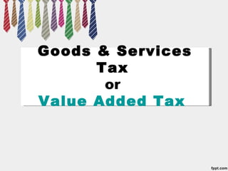 Goods & Services
      Tax 
       or 
Value Added Tax
 