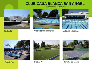 CLUB CASA BLANCA SAN ANGEL
                           DEPORTIVO PRIVADO




Fachada        Alberca semi-olimpica      Alberca Olimpica




Snack Bar      Fútbol 7                   Cancha de tennis
 