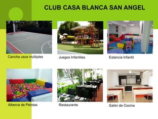 CLUB CASA BLANCA SAN ANGEL




Cancha usos múltiples      Juegos Infantiles   Estancia Infantil




Alberca de Pelotas         Restaurante         Salón de Cocina
 