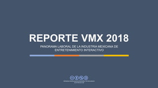 PANORAMA LABORAL DE LA INDUSTRIA MEXICANA DE
ENTRETENIMIENTO INTERACTIVO
Attribution-NonCommercial-ShareAlike 4.0 International
(CC BY-NC-SA 4.0)
REPORTE VMX 2018
 