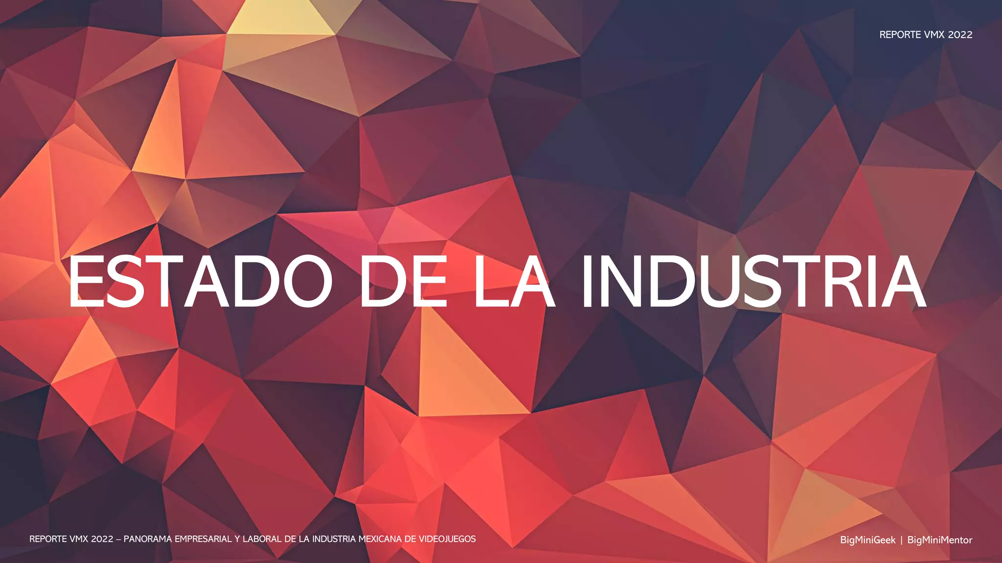 ESTADO DE LA INDUSTRIA
BigMiniGeek | BigMiniMentor
REPORTE VMX 2022 – PANORAMA EMPRESARIAL Y LABORAL DE LA INDUSTRIA MEXICANA DE VIDEOJUEGOS
REPORTE VMX 2022
 