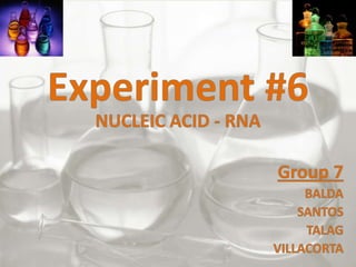 Experiment #6 NUCLEIC ACID - RNA Group 7 BALDA SANTOS TALAG VILLACORTA 