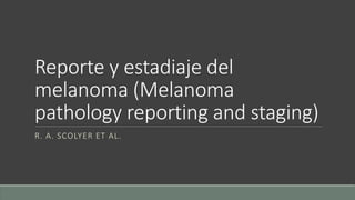 Reporte y estadiaje del
melanoma (Melanoma
pathology reporting and staging)
R. A. SCOLYER ET AL.
 