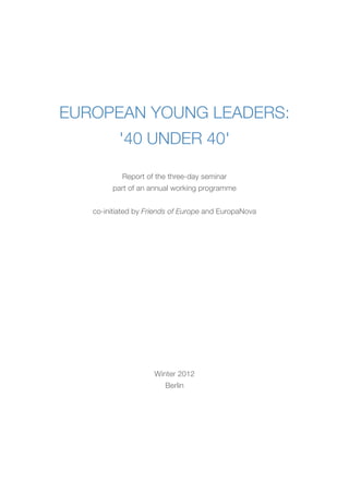 European Young Leaders:
'40 under 40'
Report of the three-day seminar
part of an annual working programme
co-initiated by Friends of Europe and EuropaNova

Winter 2012
Berlin

 