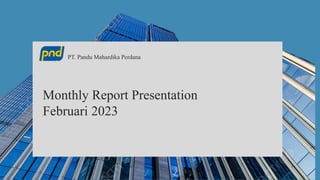 Monthly Report Presentation
Februari 2023
PT. Pandu Mahardika Perdana
 