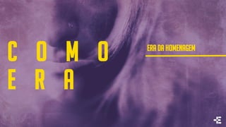 c o m o
e r a
ERA DA HOMENAGEM
 