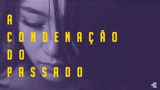 A
C O N D E N A Ç Ã O
D O
P A S S A D O
 