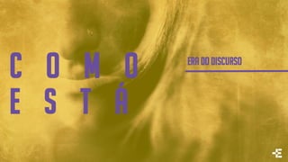 c o m o
e s t á
ERA DO DISCURSO
 