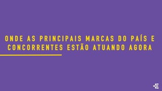 O N D E A S P R I N C I P A I S M A R C A S D O P A Í S E
C O N C O R R E N T E S E S T Ã O A T U A N D O A G O R A
 