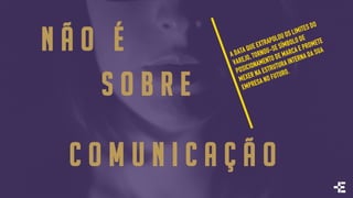 N Ã O É
S O B R E
C O M U N I C A Ç Ã O
 