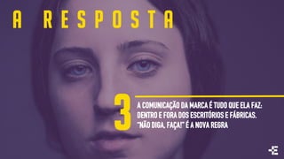 A COMUNICAÇÃO DA MARCA É TUDO QUE ELA FAZ:
DENTRO E FORA DOS ESCRITÓRIOS E FÁBRICAS.
“NÃO DIGA, FAÇA!” É A NOVA REGRA3
A R E S P O S T A
 