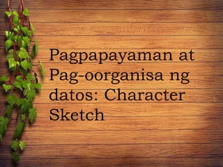 Pagpapayaman at
Pag-oorganisa ng
datos: Character
Sketch
 