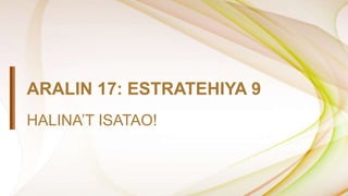 ARALIN 17: ESTRATEHIYA 9
HALINA’T ISATAO!
 