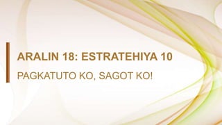 ARALIN 18: ESTRATEHIYA 10
PAGKATUTO KO, SAGOT KO!
 
