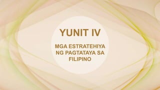 MGA ESTRATEHIYA
NG PAGTATAYA SA
FILIPINO
YUNIT IV
 