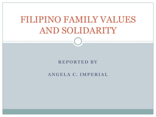 REPORTED BY
ANGELA C. IMPERIAL
FILIPINO FAMILY VALUES
AND SOLIDARITY
 