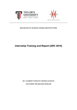 __________________________________________________________________________________
BACHELOR OF SCIENCE (HONS) ARCHITECTURE
Internship Training and Report (ARC 2615)
BY: CLEMENT CHEN KIT SEONG (0319574)
LECTURER: MS BALKISH ROSLAN
 