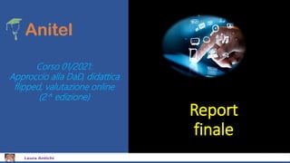 Report
finale
Corso 01/2021:
Approccio alla DaD, didattica
flipped, valutazione online
(2^ edizione)
 