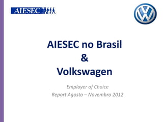 AIESEC no Brasil
       &
  Volkswagen
      Employer of Choice
Report Agosto – Novembro 2012
 