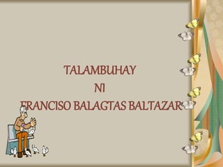 TALAMBUHAY
NI
FRANCISO BALAGTAS BALTAZAR
 
