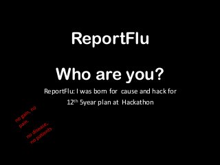 ReportFlu
Who are you?
ReportFlu: I was born for cause and hack for
12th 5year plan at Hackathon
 