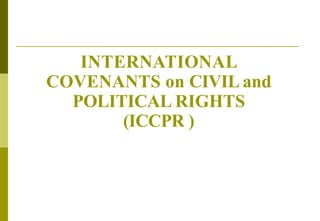 INTERNATIONAL
COVENANTS on CIVIL and
POLITICAL RIGHTS
(ICCPR )
 