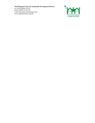 NGO Regional Center for Sustainable Development-Kratovo
str. Gotse Delchev No.24
tel/fax. 00389 31 481 542
e-mail:regionalencentar@gmail.com
www.regionalencentar.org.mk
 