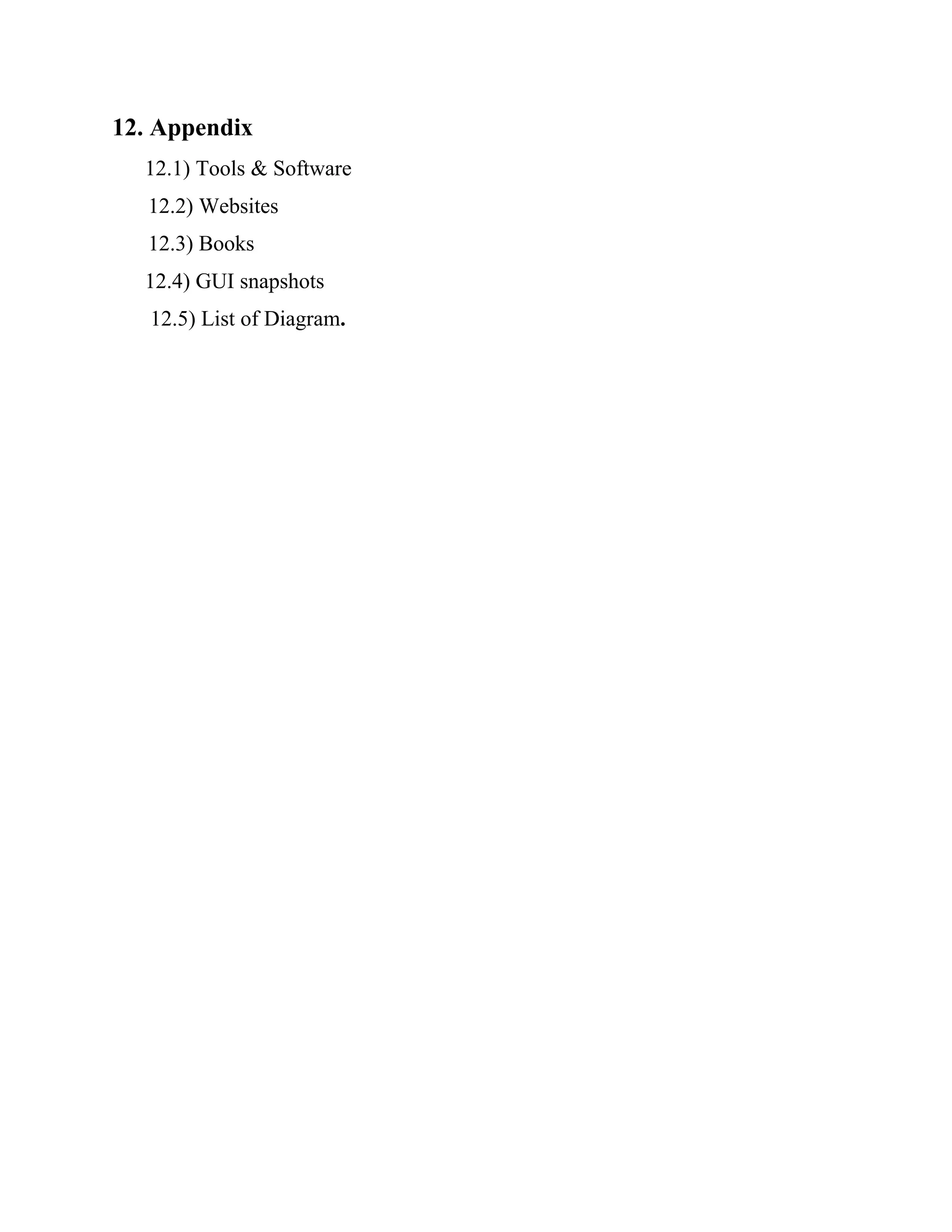 12. Appendix
12.1) Tools & Software
12.2) Websites
12.3) Books
12.4) GUI snapshots
12.5) List of Diagram.
 
