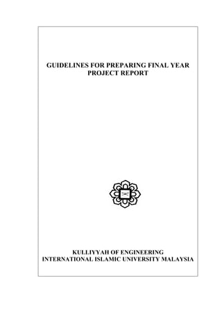 GUIDELINES FOR PREPARING FINAL YEAR
PROJECT REPORT
KULLIYYAH OF ENGINEERING
INTERNATIONAL ISLAMIC UNIVERSITY MALAYSIA
 