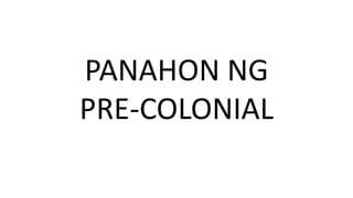 PANAHON NG
PRE-COLONIAL
 
