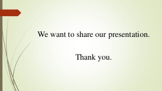 We want to share our presentation.
Thank you.
 