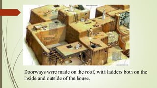 Doorways were made on the roof, with ladders both on the
inside and outside of the house.
Neolithic houses
in Catal Huyuk
 