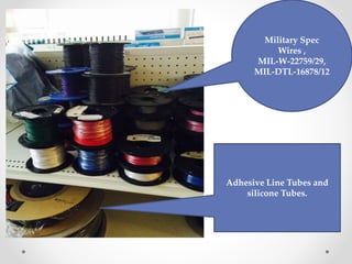 Military Spec
Wires ,
MIL-W-22759/29,
MIL-DTL-16878/12
Adhesive Line Tubes and
silicone Tubes.
 