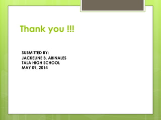 Thank you !!!
JACKELINE B. ABINALES
TALA HIGH SCHOOL
MAY 09, 2014
SUBMITTED BY:
 