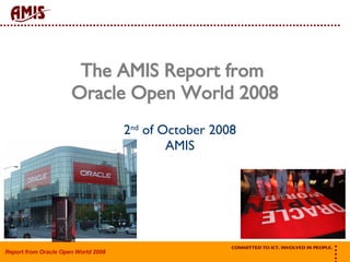 The AMIS Report from  Oracle Open World 2008 2 nd  of October 2008 AMIS 