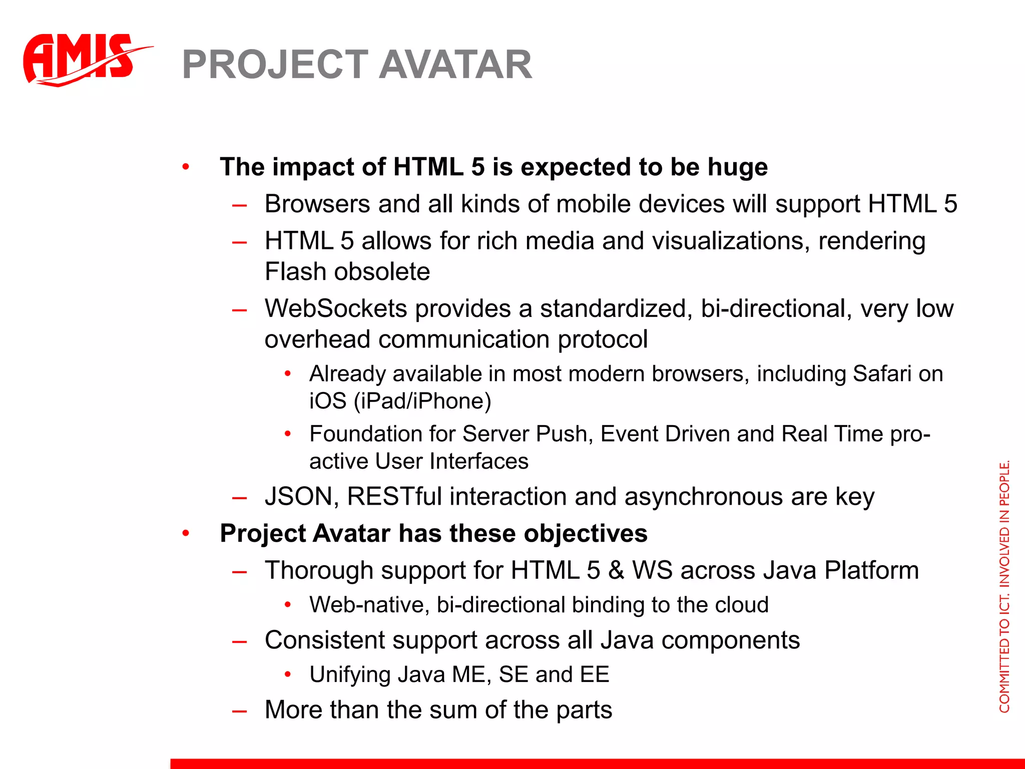 Java ME and Java CardSE convergencesynchronize CLDC and JDK releases/converge CDC and Java SE EmbeddedUpdate to Connected Limited Device Configuration (CLDC) virtual machine and library specifications to enable better alignment with Java Development Kit (JDK) 7Offer full coverage of embedded vertical marketsBillions of devices running JavaProvide deep integration of content and services in terms of runtimes and toolsNear Field Communication – payment, identificationAlign with ETSI, the main world-wide telecommunications standards bodyNetwork APIs to enable operators to expose capabilities from their networks to developers Smart phone experience on feature phoneLocation, payment, messaging, user profile, authentication