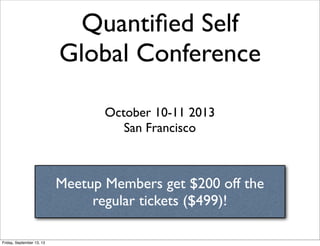 Quantiﬁed Self
Global Conference
October 10-11 2013
San Francisco
Meetup Members get $200 off the
regular tickets ($499)!
Friday, September 13, 13
 