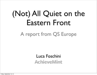 (Not) All Quiet on the
Eastern Front
Luca Foschini
A report from QS Europe
Friday, September 13, 13
 