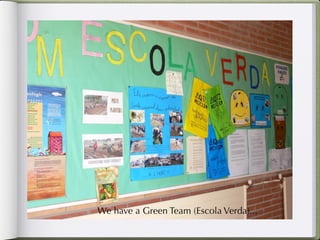 We have a Green Team (Escola Verda)...