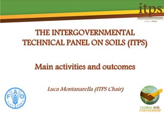 THE INTERGOVERNMENTAL
TECHNICAL PANEL ON SOILS (ITPS)
Main activities and outcomes
Luca Montanarella (ITPS Chair)
 