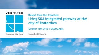 1	
  |	
  28	
  
Report from the trenches:
Using SOA integrated gateway at the
city of Rotterdam
Lonneke Dikmans
October 15th 2013 | UKOUG Apps
 