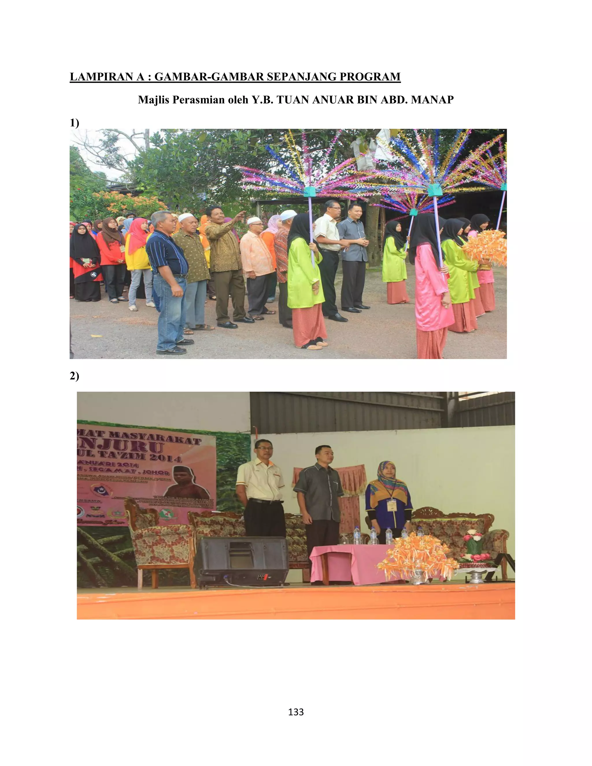 133
LAMPIRAN A : GAMBAR-GAMBAR SEPANJANG PROGRAM
Majlis Perasmian oleh Y.B. TUAN ANUAR BIN ABD. MANAP
1)
2)
 