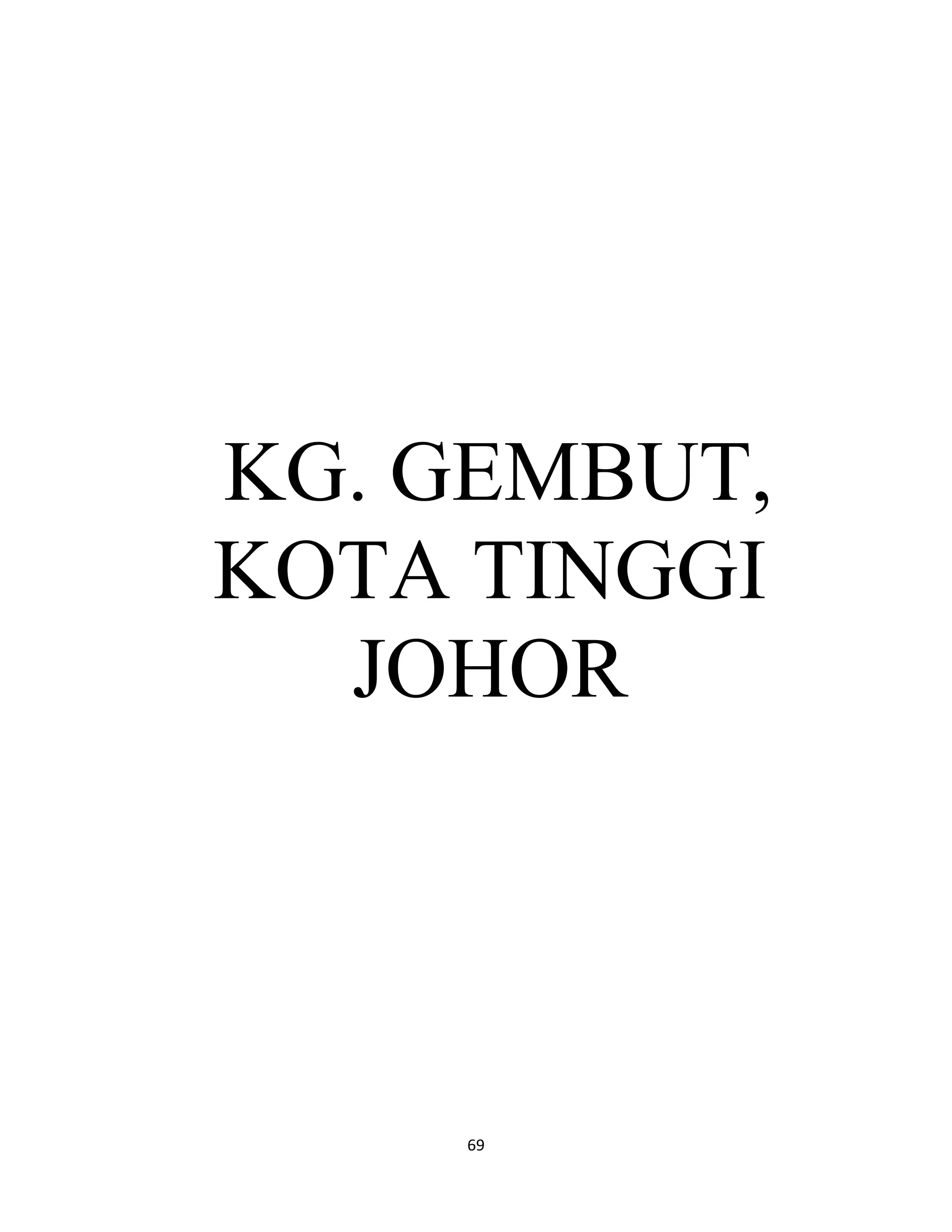 69
KG. GEMBUT,
KOTA TINGGI
JOHOR
 