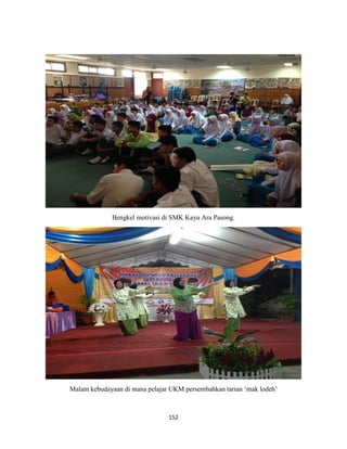 152
Bengkel motivasi di SMK Kayu Ara Pasong.
Malam kebudayaan di mana pelajar UKM persembahkan tarian „mak lodeh‟
 
