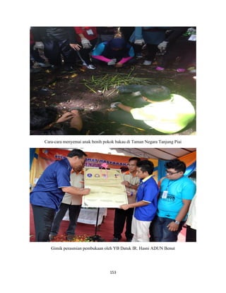 153
Cara-cara menyemai anak benih pokok bakau di Taman Negara Tanjung Piai
Gimik perasmian pembukaan oleh YB Datuk IR. Hasni ADUN Benut
 