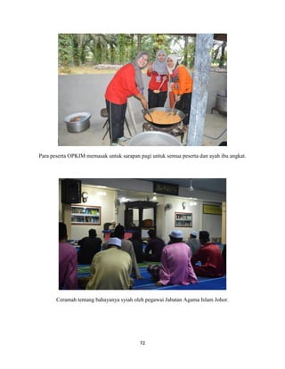 72
Para peserta OPKIM memasak untuk sarapan pagi untuk semua peserta dan ayah ibu angkat.
Ceramah tentang bahayanya syiah oleh pegawai Jabatan Agama Islam Johor.
 